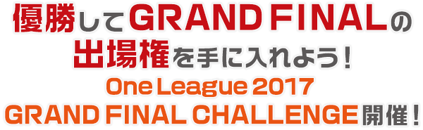 優勝してGRAND FINALの出場権を手に入れよう！ One League 2017 GRAND FINAL CHALLENGE 開催！