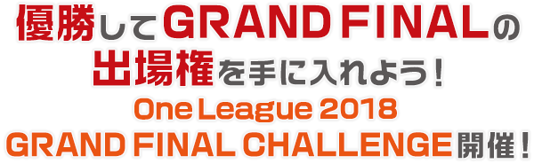 優勝してGRAND FINALの出場権を手に入れよう！ One League 2018 GRAND FINAL CHALLENGE 開催！