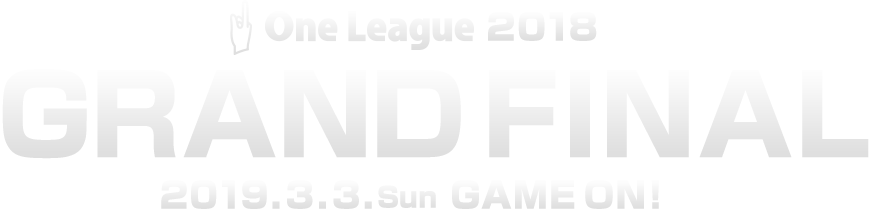 One League 2018 GRAND FINAL 2019.3.3.sun GAME ON!